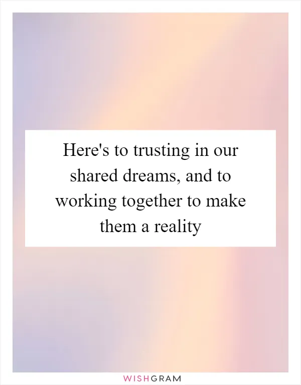 Here's to trusting in our shared dreams, and to working together to make them a reality