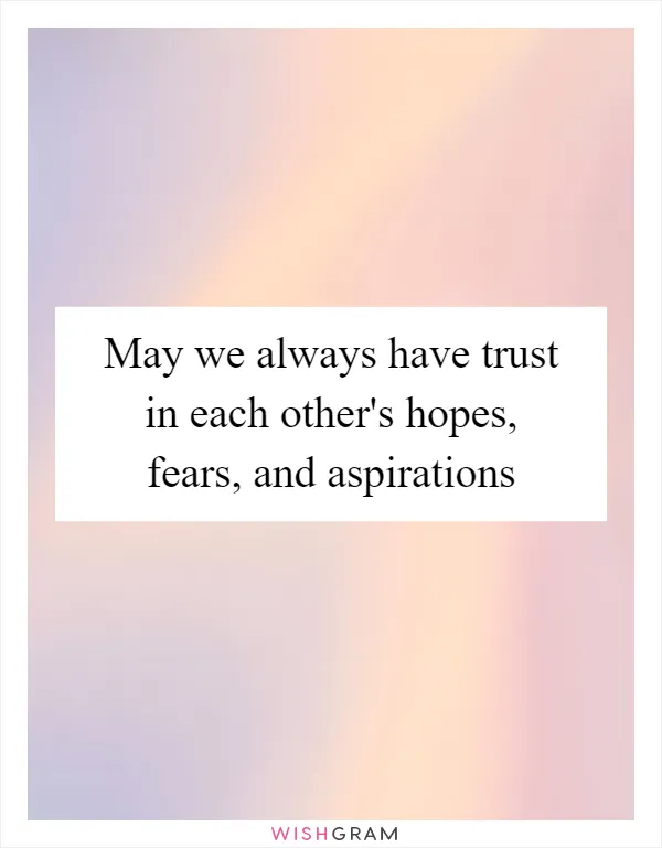 May we always have trust in each other's hopes, fears, and aspirations