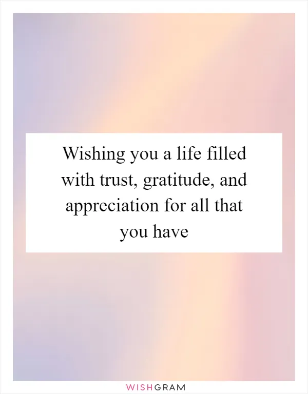 Wishing you a life filled with trust, gratitude, and appreciation for all that you have