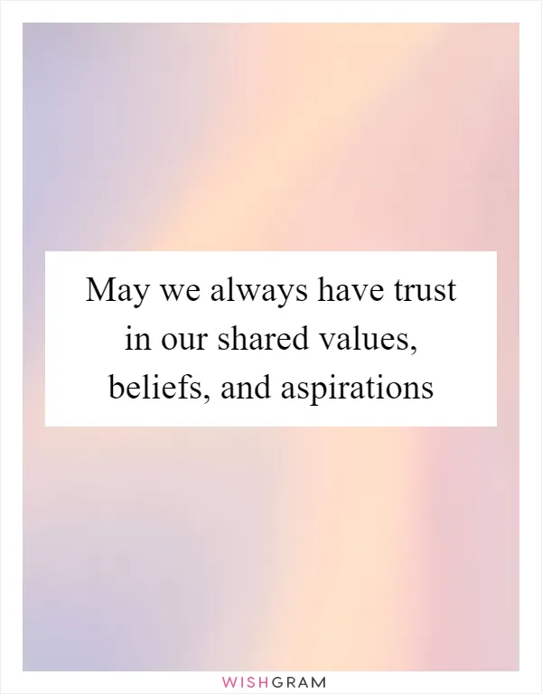 May we always have trust in our shared values, beliefs, and aspirations