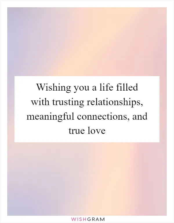 Wishing you a life filled with trusting relationships, meaningful connections, and true love