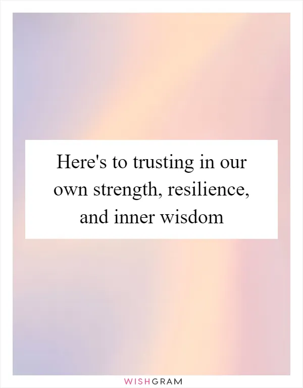 Here's to trusting in our own strength, resilience, and inner wisdom
