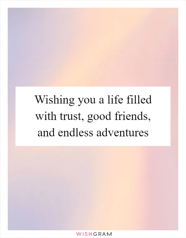 Wishing you a life filled with trust, good friends, and endless adventures