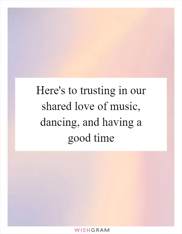 Here's to trusting in our shared love of music, dancing, and having a good time