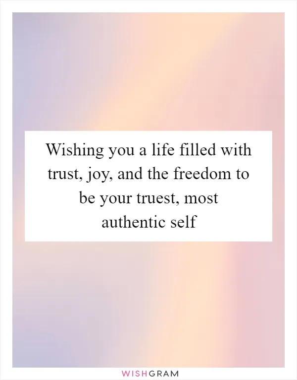 Wishing you a life filled with trust, joy, and the freedom to be your truest, most authentic self