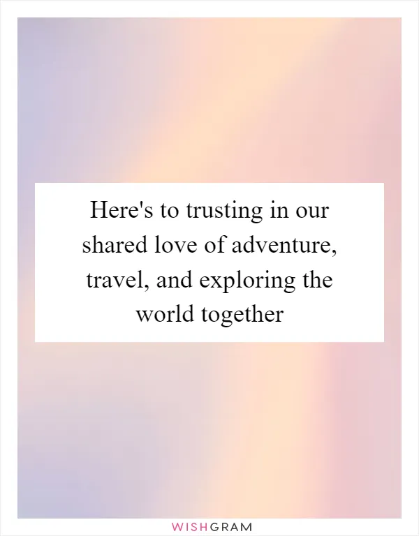 Here's to trusting in our shared love of adventure, travel, and exploring the world together