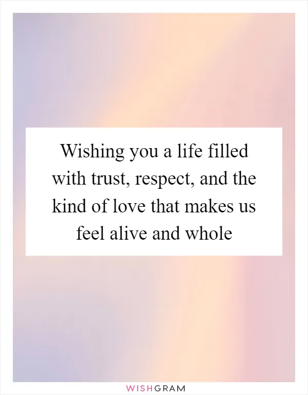 Wishing you a life filled with trust, respect, and the kind of love that makes us feel alive and whole