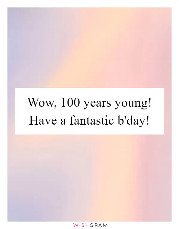 Wow, 100 years young! Have a fantastic b'day!