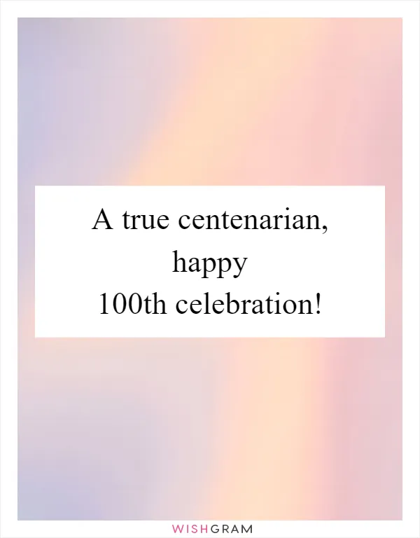 A true centenarian, happy 100th celebration!