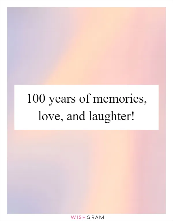 100 years of memories, love, and laughter!