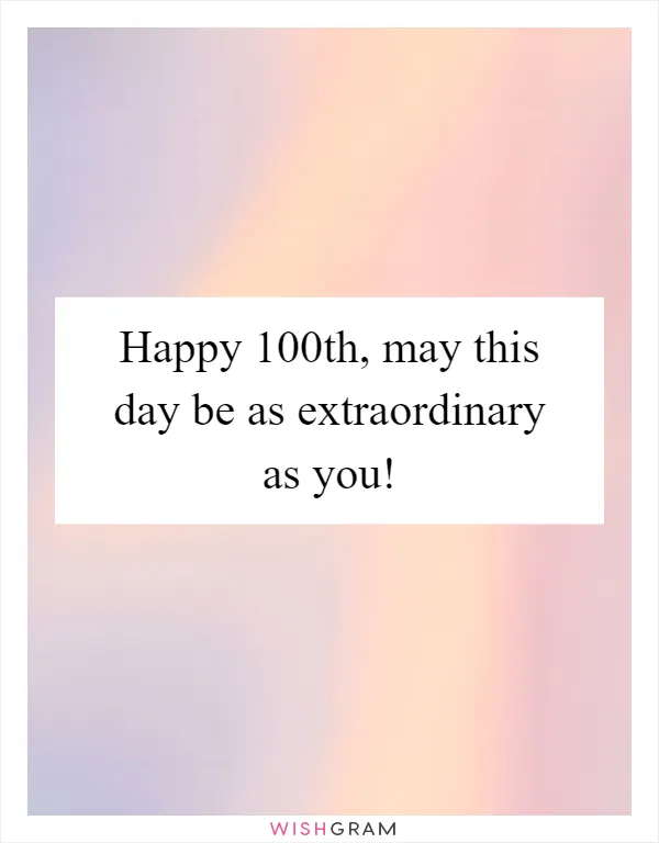 Happy 100th, may this day be as extraordinary as you!