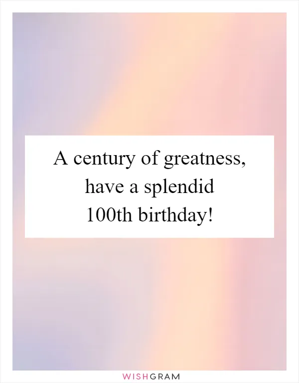 A century of greatness, have a splendid 100th birthday!