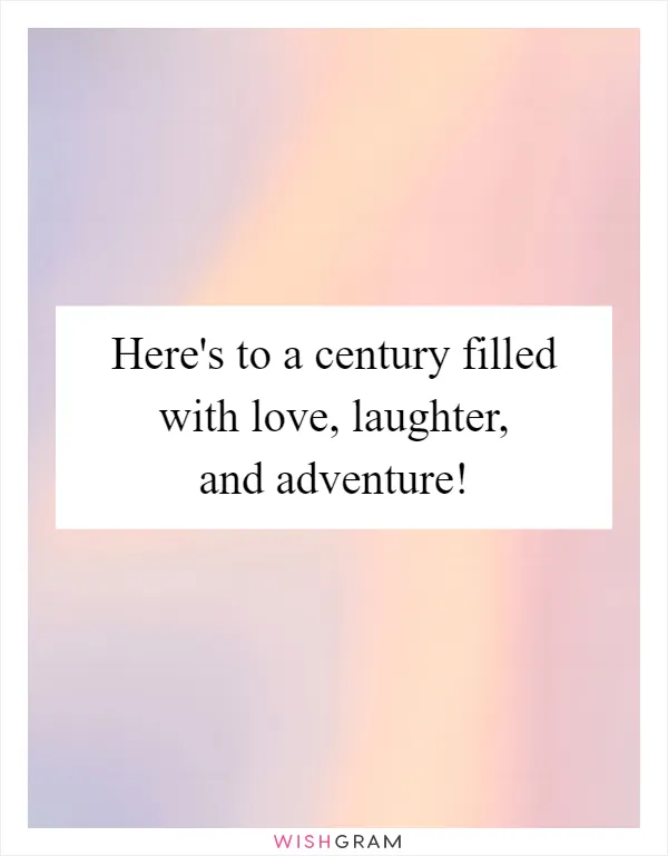 Here's to a century filled with love, laughter, and adventure!