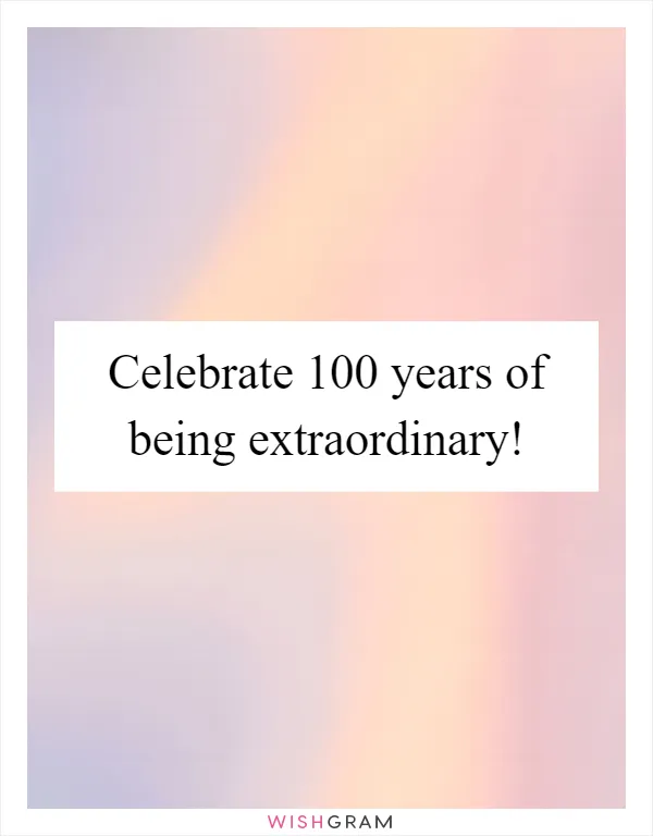 Celebrate 100 years of being extraordinary!