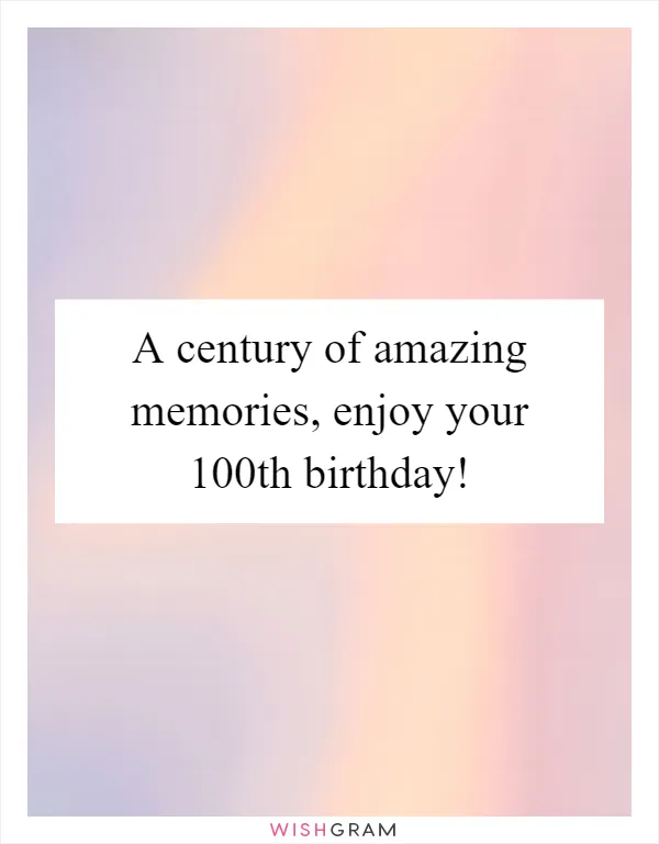 A century of amazing memories, enjoy your 100th birthday!