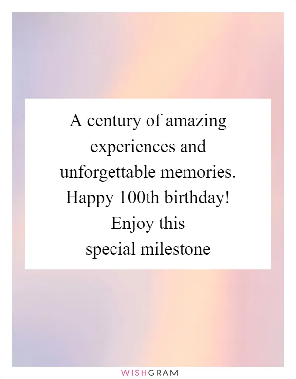 A century of amazing experiences and unforgettable memories. Happy 100th birthday! Enjoy this special milestone