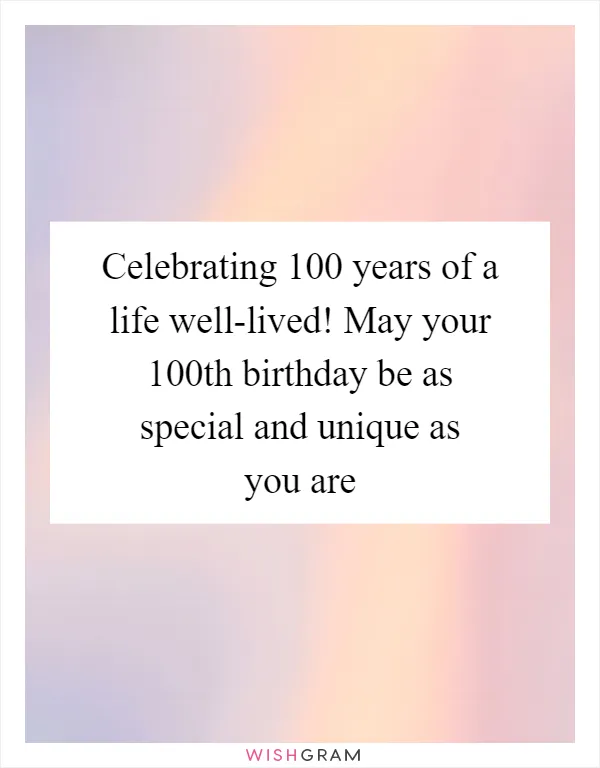 Celebrating 100 years of a life well-lived! May your 100th birthday be as special and unique as you are