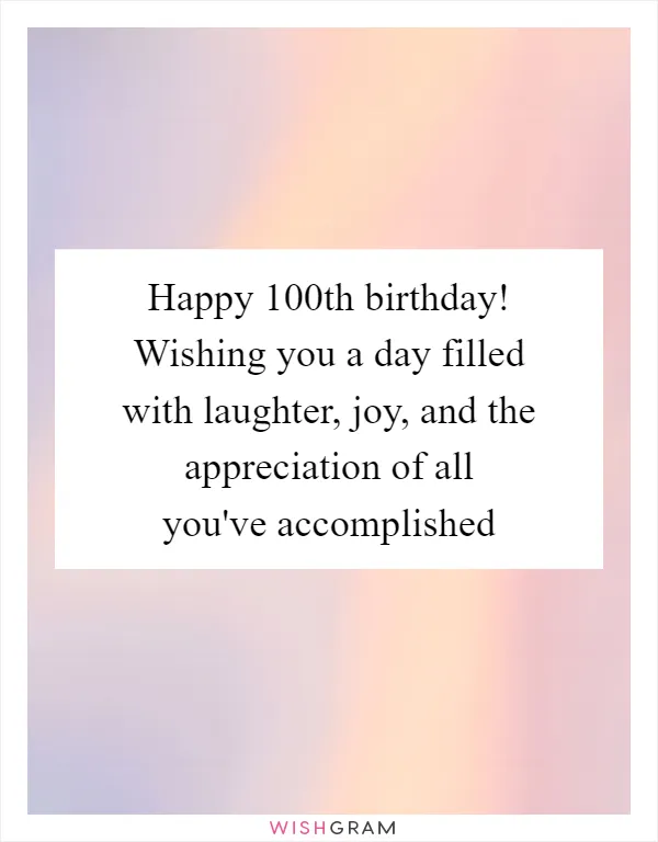 Happy 100th birthday! Wishing you a day filled with laughter, joy, and the appreciation of all you've accomplished