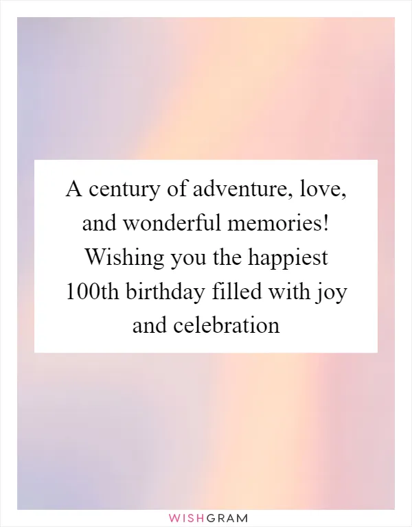 A century of adventure, love, and wonderful memories! Wishing you the happiest 100th birthday filled with joy and celebration