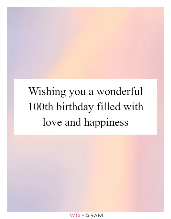 Wishing you a wonderful 100th birthday filled with love and happiness
