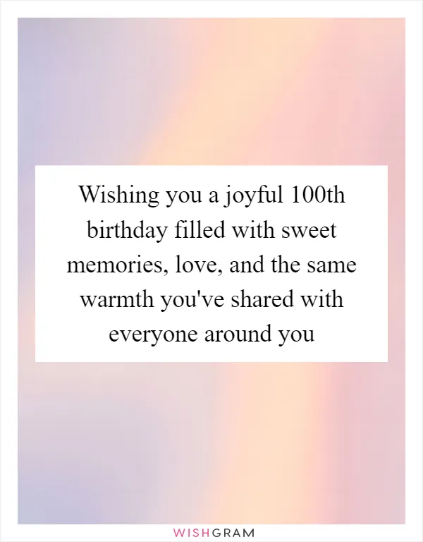 Wishing you a joyful 100th birthday filled with sweet memories, love, and the same warmth you've shared with everyone around you