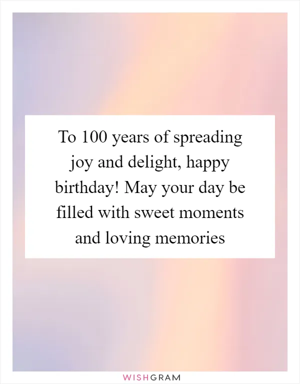 To 100 years of spreading joy and delight, happy birthday! May your day be filled with sweet moments and loving memories