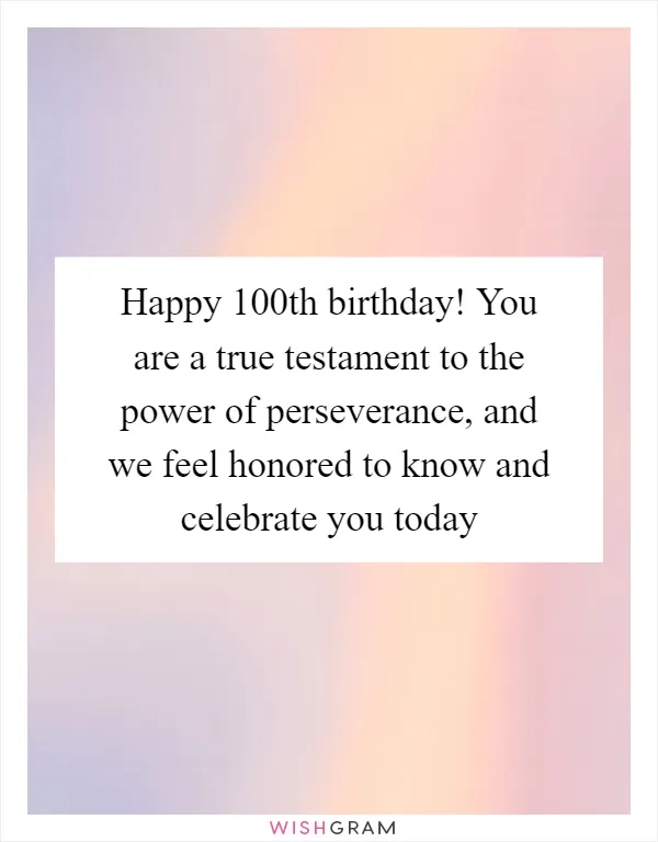 Happy 100th birthday! You are a true testament to the power of perseverance, and we feel honored to know and celebrate you today