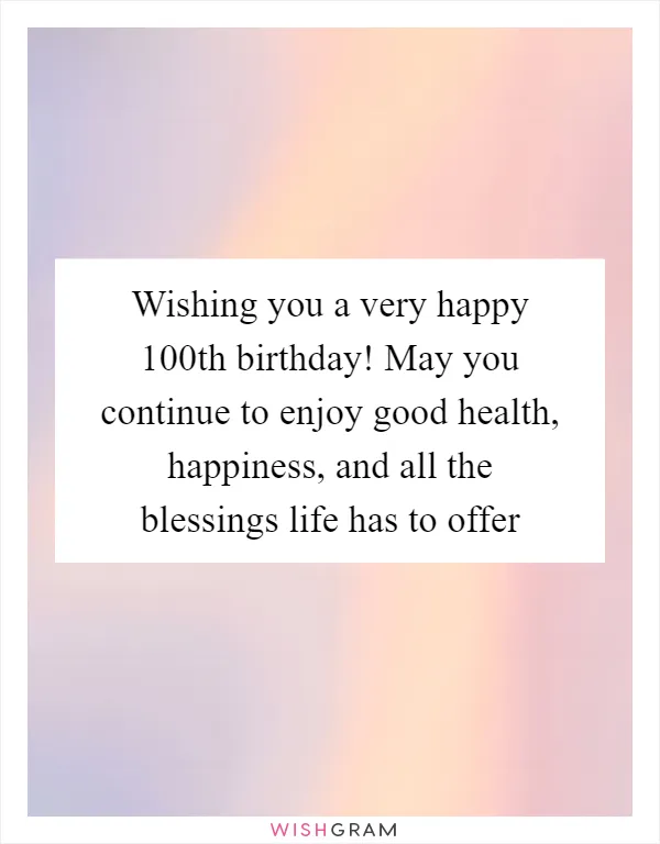 Wishing you a very happy 100th birthday! May you continue to enjoy good health, happiness, and all the blessings life has to offer