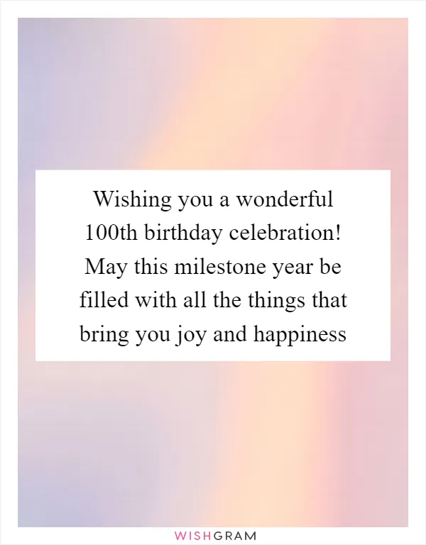 Wishing you a wonderful 100th birthday celebration! May this milestone year be filled with all the things that bring you joy and happiness