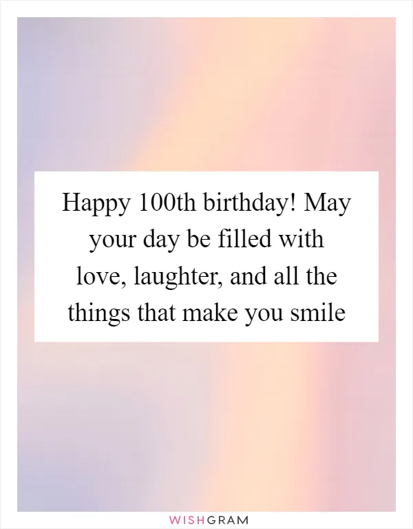 Happy 100th birthday! May your day be filled with love, laughter, and all the things that make you smile