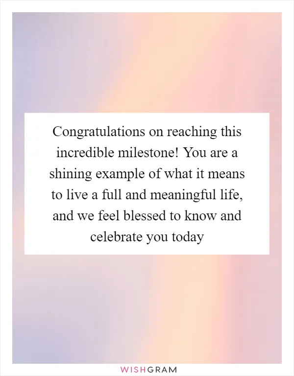 Congratulations on reaching this incredible milestone! You are a shining example of what it means to live a full and meaningful life, and we feel blessed to know and celebrate you today