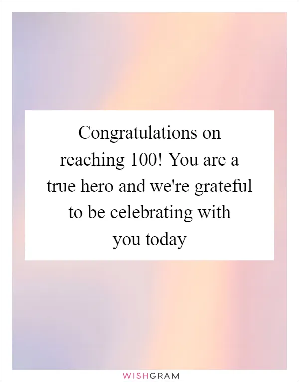 Congratulations on reaching 100! You are a true hero and we're grateful to be celebrating with you today