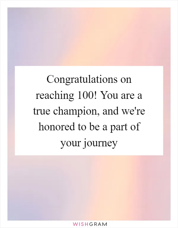 Congratulations on reaching 100! You are a true champion, and we're honored to be a part of your journey