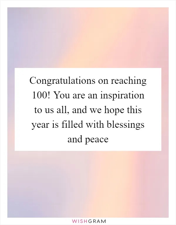 Congratulations on reaching 100! You are an inspiration to us all, and we hope this year is filled with blessings and peace