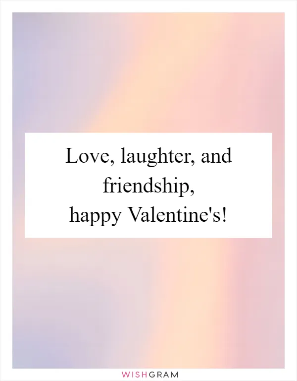 Love, laughter, and friendship, happy Valentine's!