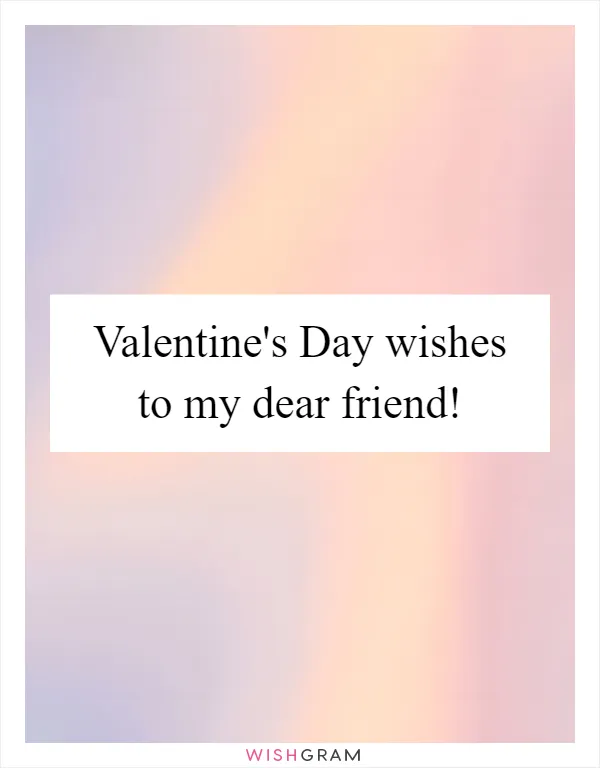 Valentine's Day wishes to my dear friend!