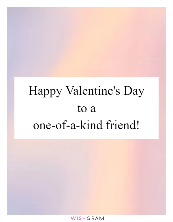 Happy Valentine's Day to a one-of-a-kind friend!