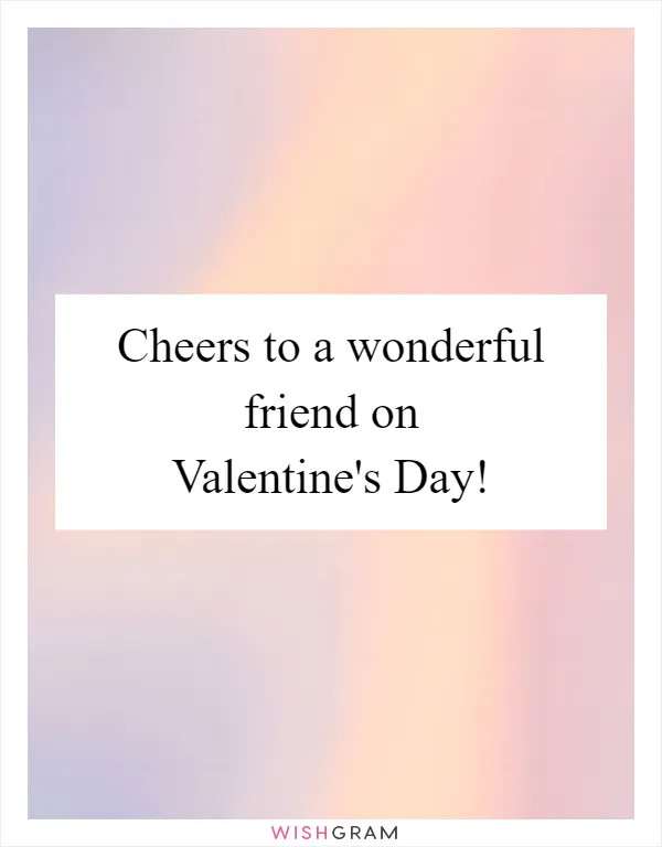 Cheers to a wonderful friend on Valentine's Day!