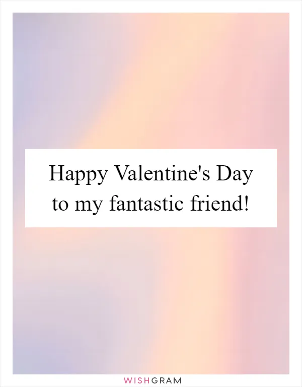 Happy Valentine's Day to my fantastic friend!