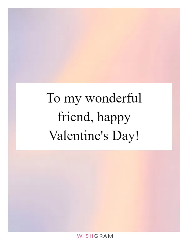 To my wonderful friend, happy Valentine's Day!