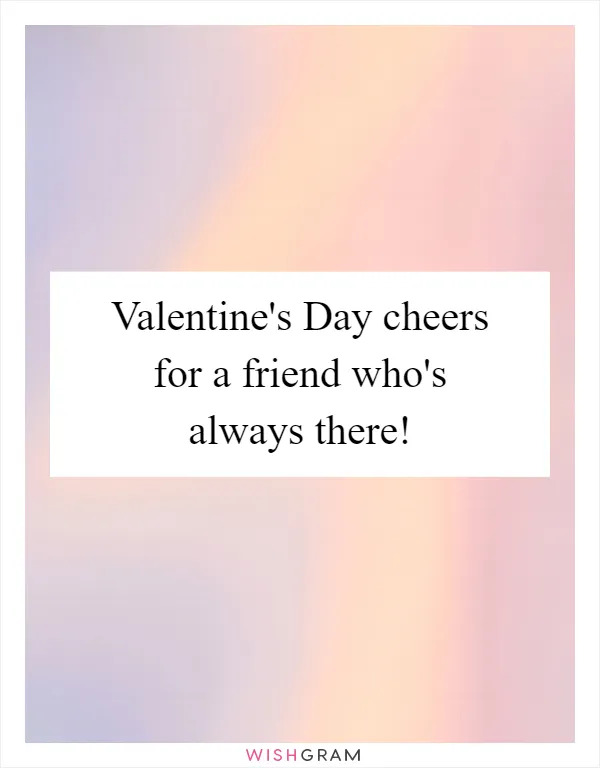 Valentine's Day cheers for a friend who's always there!