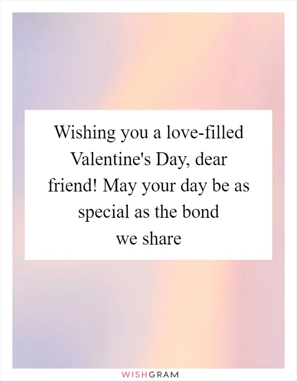 Wishing you a love-filled Valentine's Day, dear friend! May your day be as special as the bond we share