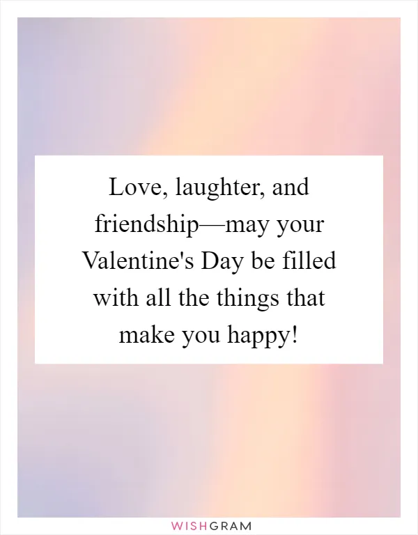 Love, laughter, and friendship—may your Valentine's Day be filled with all the things that make you happy!
