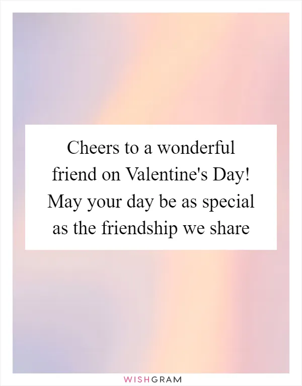 Cheers to a wonderful friend on Valentine's Day! May your day be as special as the friendship we share