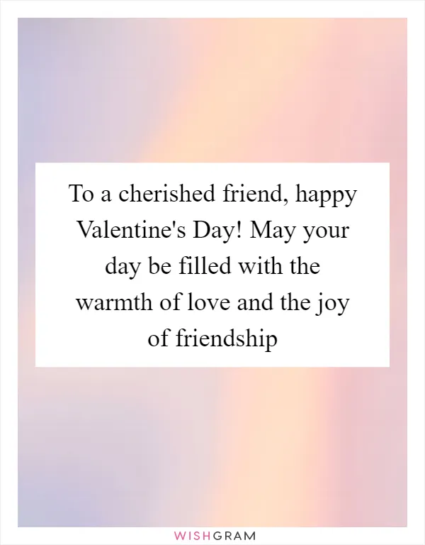 To a cherished friend, happy Valentine's Day! May your day be filled with the warmth of love and the joy of friendship