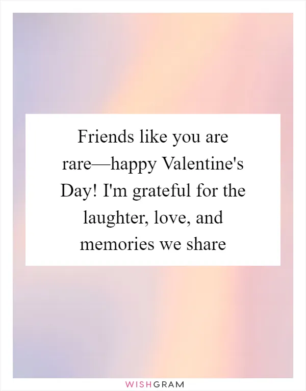 Friends like you are rare—happy Valentine's Day! I'm grateful for the laughter, love, and memories we share