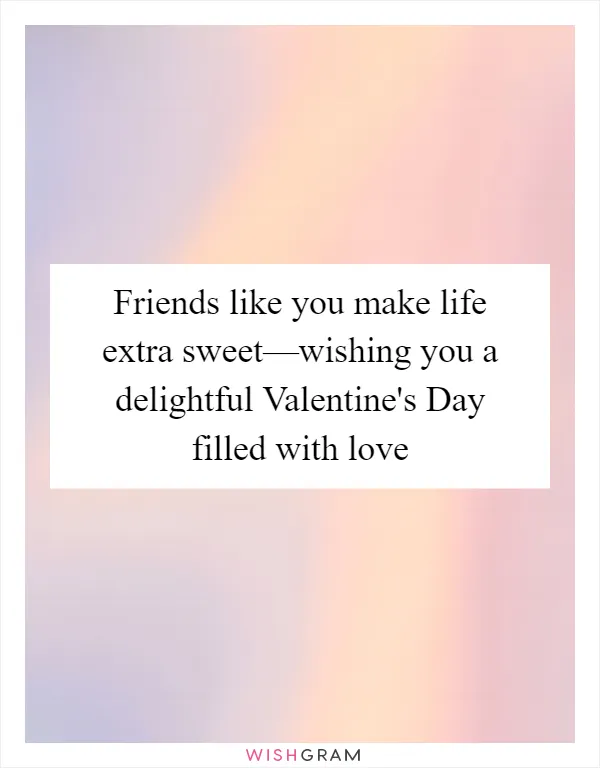Friends like you make life extra sweet—wishing you a delightful Valentine's Day filled with love