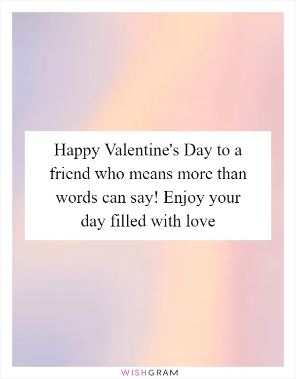 Happy Valentine's Day to a friend who means more than words can say! Enjoy your day filled with love