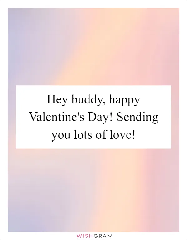 Hey buddy, happy Valentine's Day! Sending you lots of love!