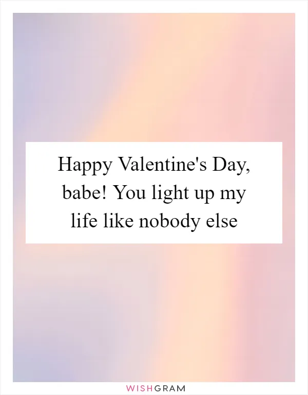 Happy Valentine's Day, babe! You light up my life like nobody else